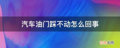 汽车油门踩不动怎么回事?