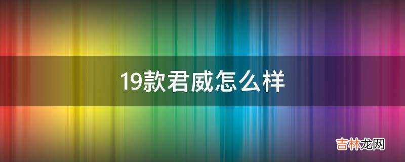 19款君威怎么样?