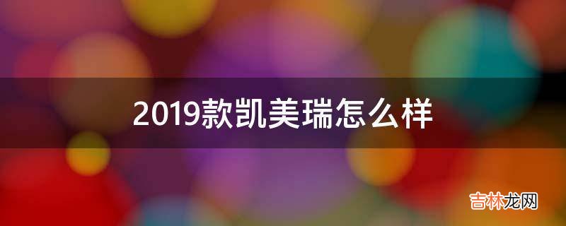 2019款凯美瑞怎么样?