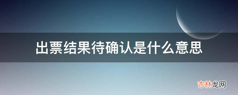 出票结果待确认是什么意思