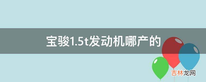 宝骏1.5t发动机哪产的?