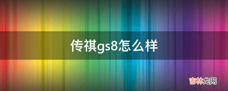 传祺gs8怎么样?