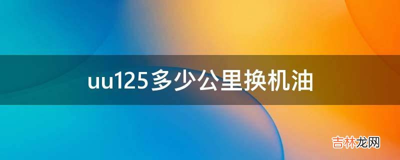 uu125多少公里换机油?