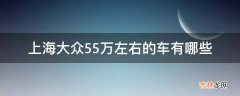 上海大众55万左右的车有哪些?