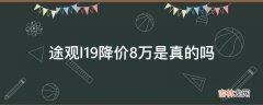 途观l19降价8万是真的吗?