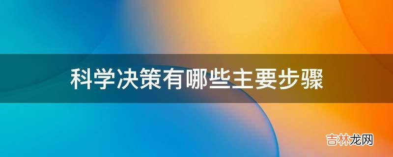 科学决策有哪些主要步骤