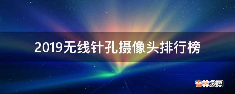 2019无线针孔摄像头排行榜?