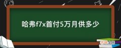 哈弗f7x首付5万月供多少?