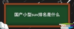 国产小型suv排名是什么?