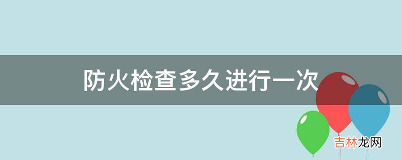 防火检查多久进行一次