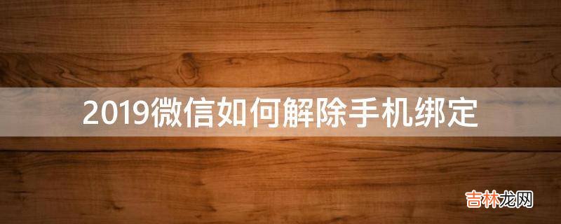 2019微信如何解除手机绑定?