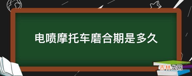 电喷摩托车磨合期是多久?