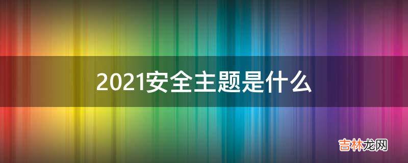 2021安全主题是什么