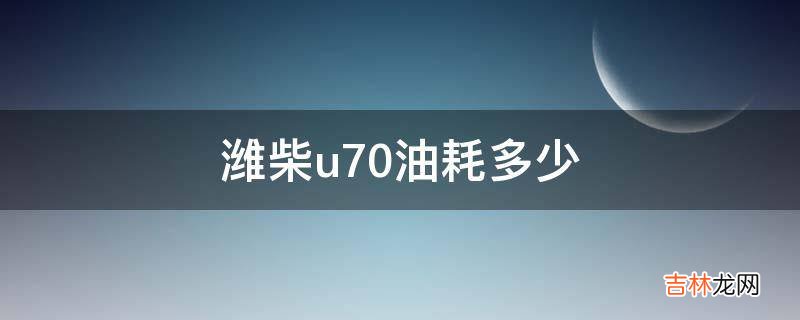 潍柴u70油耗多少?