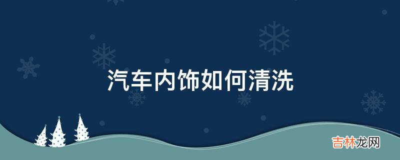 汽车内饰如何清洗?