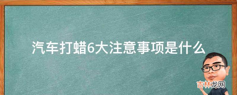 汽车打蜡6大注意事项是什么?