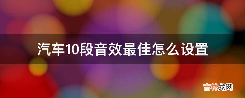 汽车10段音效最佳怎么设置?