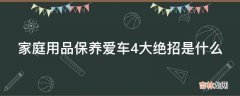 家庭用品保养爱车4大绝招是什么?