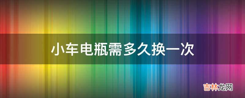 小车电瓶需多久换一次?