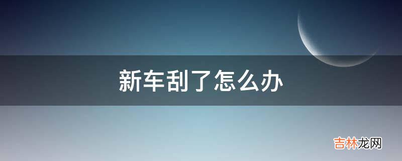 新车刮了怎么办?
