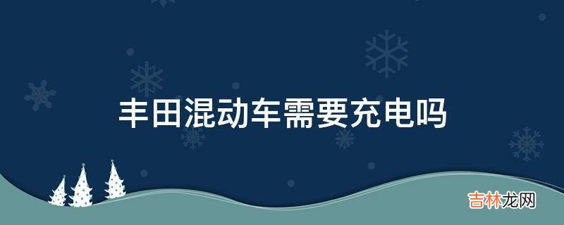 丰田混动车需要充电吗?