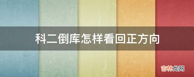 科二倒库怎样看回正方向?