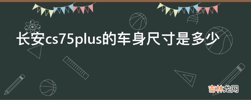 长安cs75plus的车身尺寸是多少?