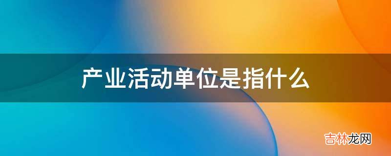 产业活动单位是指什么