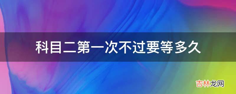 科目二第一次不过要等多久?