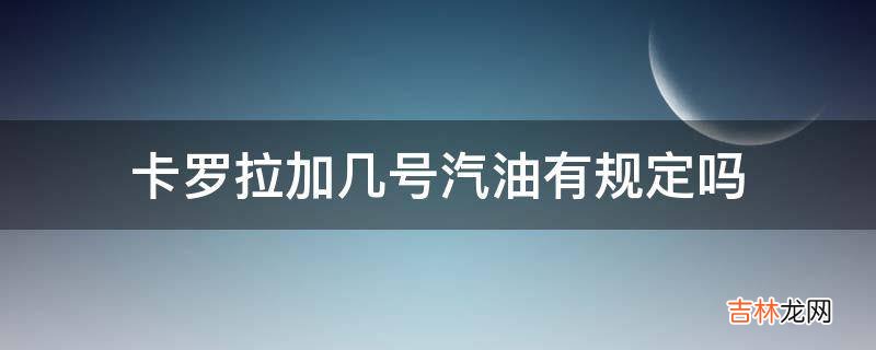 卡罗拉加几号汽油有规定吗?