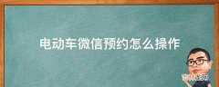 电动车微信预约怎么操作?