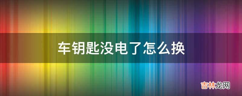 车钥匙没电了怎么换?