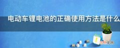 电动车锂电池的正确使用方法是什么?