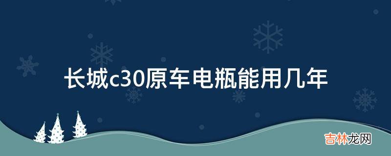 长城c30原车电瓶能用几年?