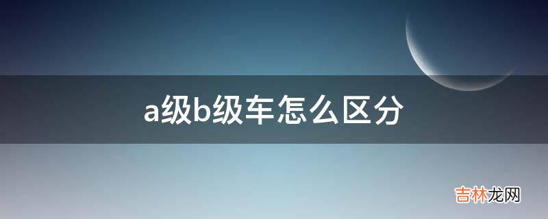 a级b级车怎么区分?