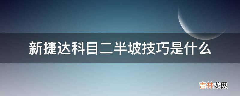 新捷达科目二半坡技巧是什么?