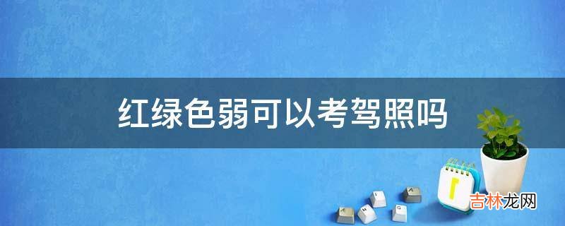 红绿色弱可以考驾照吗?