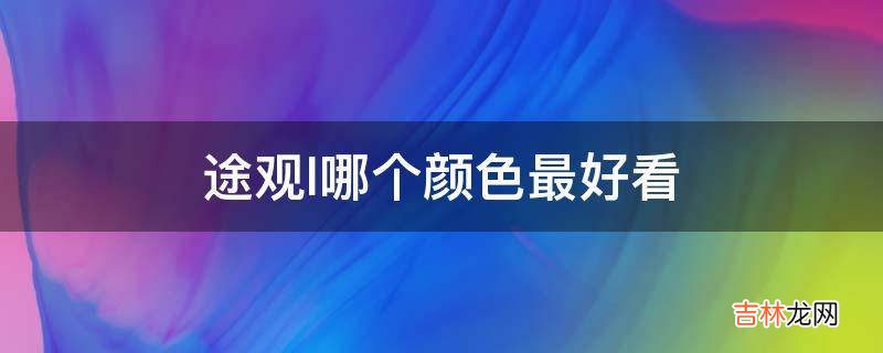 途观l哪个颜色最好看?