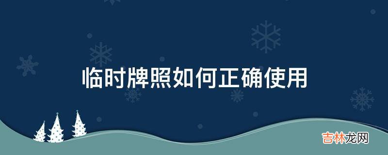 临时牌照如何正确使用?