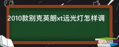 2010款别克英朗xt远光灯怎样调?