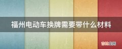 福州电动车换牌需要带什么材料?