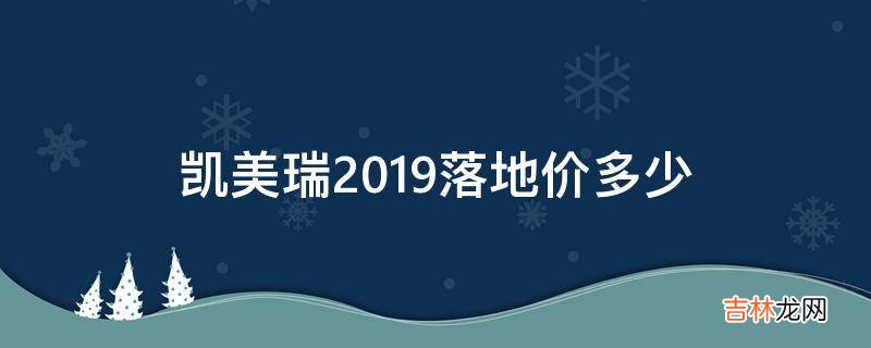 凯美瑞2019落地价多少?