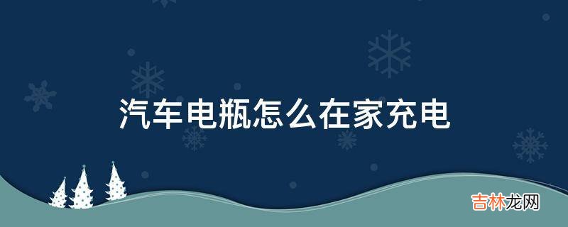 汽车电瓶怎么在家充电?