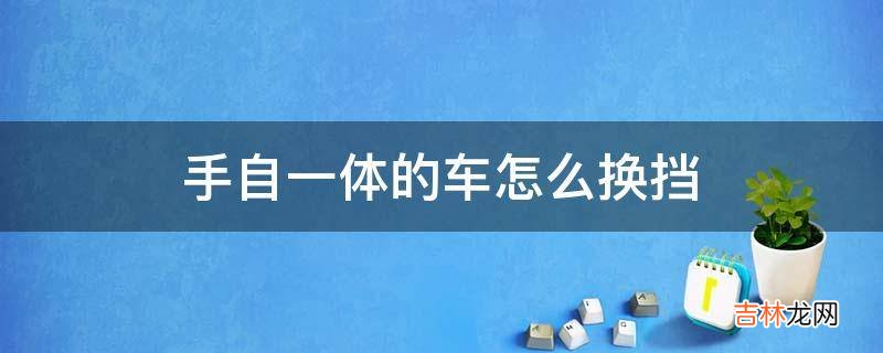 手自一体的车怎么换挡?