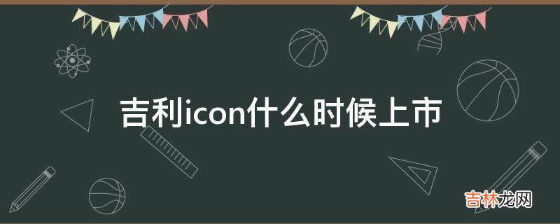 吉利icon什么时候上市?