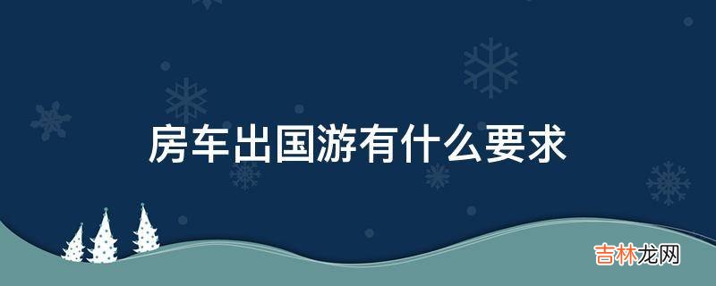 房车出国游有什么要求?