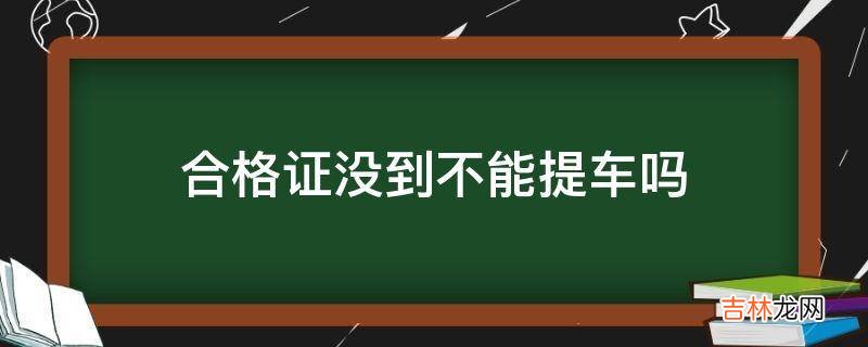 合格证没到不能提车吗?