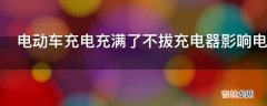 电动车充电充满了不拔充电器影响电池吗?