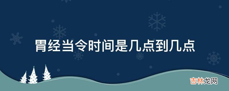 胃经当令时间是几点到几点