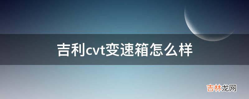 吉利cvt变速箱怎么样?